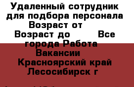 Удаленный сотрудник для подбора персонала › Возраст от ­ 25 › Возраст до ­ 55 - Все города Работа » Вакансии   . Красноярский край,Лесосибирск г.